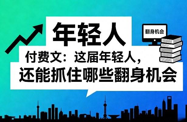 付费文:这届年轻人,还能抓住哪些翻身机会(一)(二)-赛德副业库