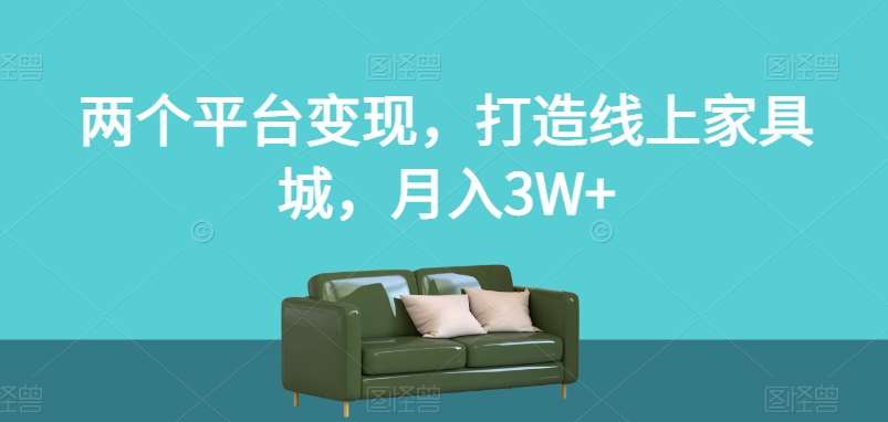 两个平台变现，打造线上家具城，月入3W+【揭秘】-赛德副业库