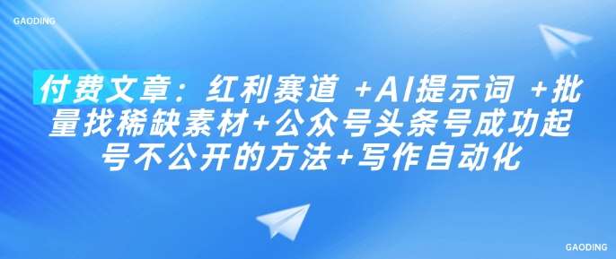 付费文章：红利赛道 +AI提示词 +批量找稀缺素材+公众号头条号成功起号不公开的方法+写作自动化-赛德副业库