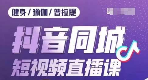 健身行业抖音同城短视频直播课，通过抖音低成本获客提升业绩，门店标准化流程承接流量-赛德副业库