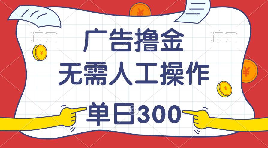 （11408期）最新教程！广告撸金，无需人工操作，单日收入300+-赛德副业库
