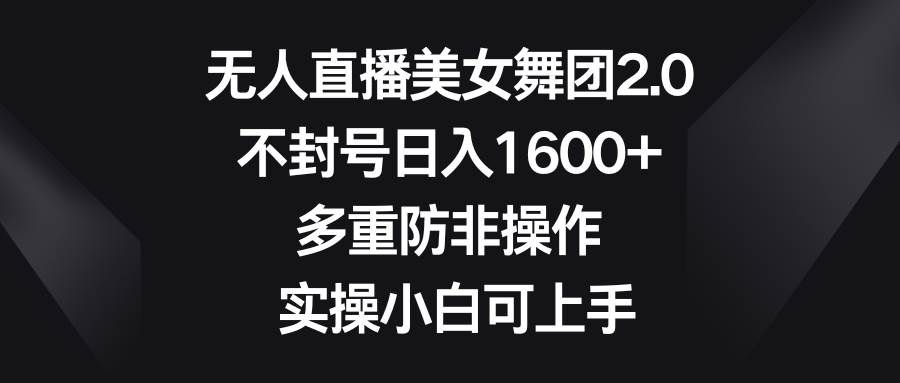 （8913期）无人直播美女舞团2.0，不封号日入1600+，多重防非操作， 实操小白可上手-赛德副业库