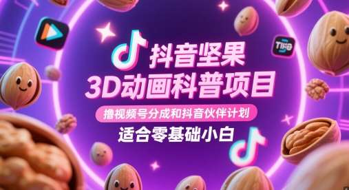 抖音坚果3D动画科普项目，撸视频号分成和抖音伙伴计划，适合零基础小白-赛德副业库
