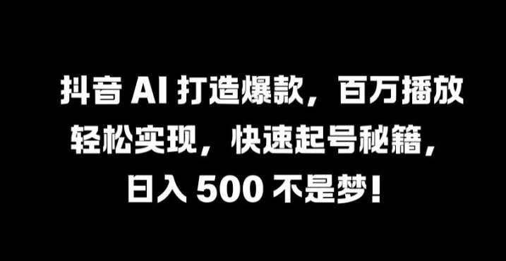 抖音 AI 打造爆款，百万播放轻松实现，快速起号秘籍【揭秘】-赛德副业库