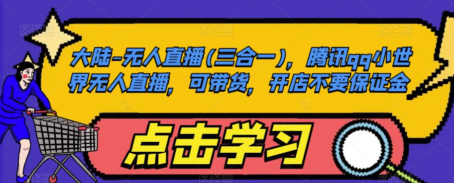 大陆-无人直播(三合一)，腾讯qq小世界无人直播，可带货，开店不要保证金-赛德副业库