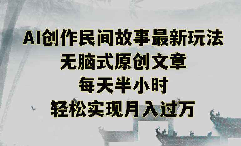 创作民间故事最新玩法,无脑式原创文章,每天半小时,轻松实现月入过万【揭秘】-赛德副业库