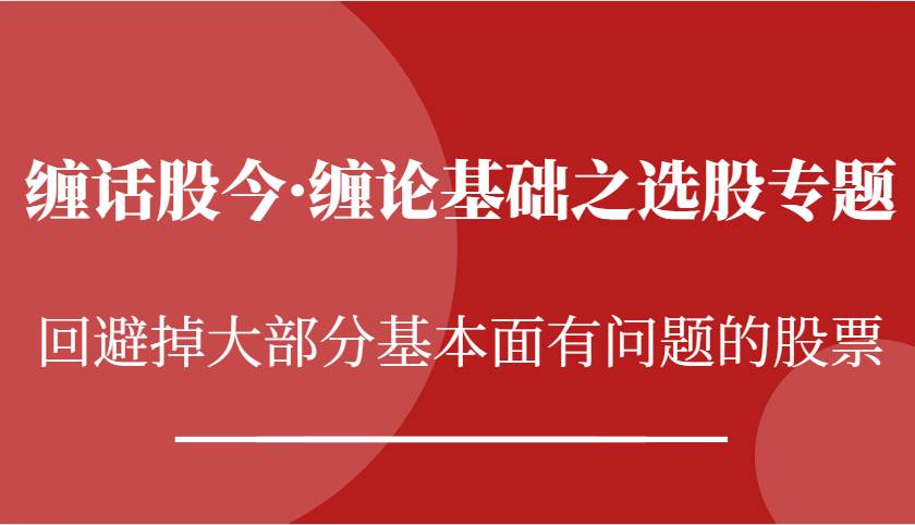 缠话股今·缠论基础之选股专题：回避掉大部分基本面有问题的股票-赛德副业库