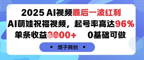 2025AI视频最后一波红利，AI萌娃祝福视频，起号率高达96%，单条收益1k+，0基础可做-赛德副业库