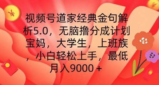 视频号道家经典金句解析5.0.无脑撸分成计划,小白轻松上手,最低月入9000+【揭秘】-赛德副业库