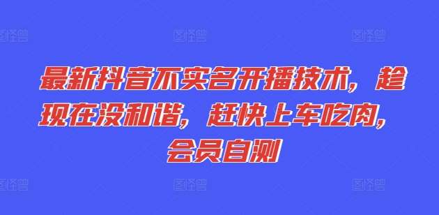 最新抖音不实名开播技术，趁现在没和谐，赶快上车吃肉，会员自测-赛德副业库