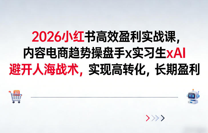 2026小红书高效盈利实战课，内容电商趋势操盘手x实习生xAI，避开人海战术，实现高转化，长期盈利-赛德副业库