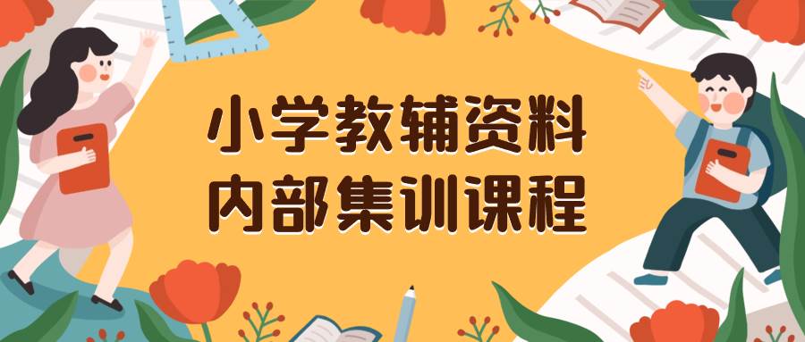 （8310期）小学教辅资料，内部集训保姆级教程。私域一单收益29-129（教程+资料）-赛德副业库
