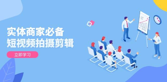 (13955期)实体商家必备!短视频拍摄剪辑,从基础到进阶 全面提升视频质量与获客效果-赛德副业库