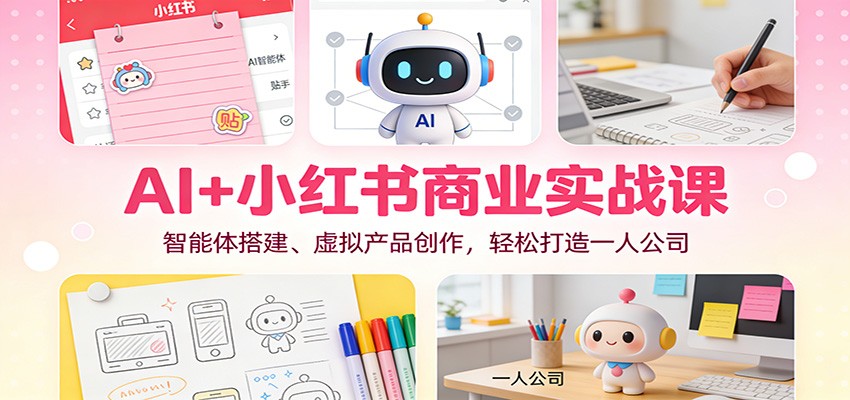 AI+小红书商业实战课：智能体搭建、虚拟产品创作，轻松打造一人公司-赛德副业库