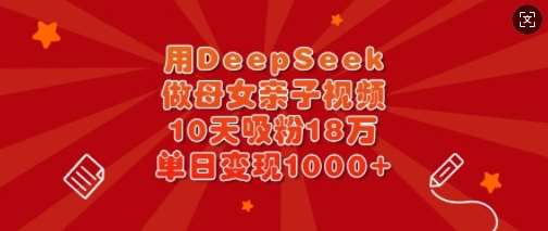 用DeepSeek做母女亲子视频，10天吸粉18万，单日变现多张-赛德副业库