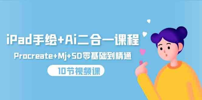 iPad手绘+Ai二合一课程，Procreate+Mj+SD零基础到精通（25节视频课）-赛德副业库