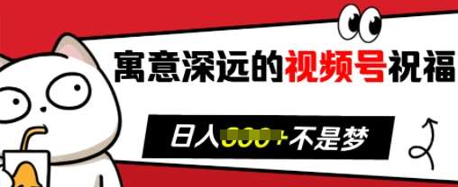 寓意深远的视频号祝福，粉丝增长无忧，带货效果事半功倍，日入多张【揭秘】-赛德副业库
