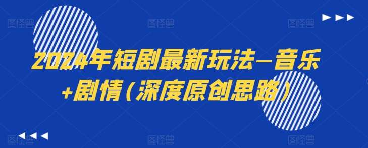 2024年短剧最新玩法—音乐+剧情(深度原创思路)-赛德副业库