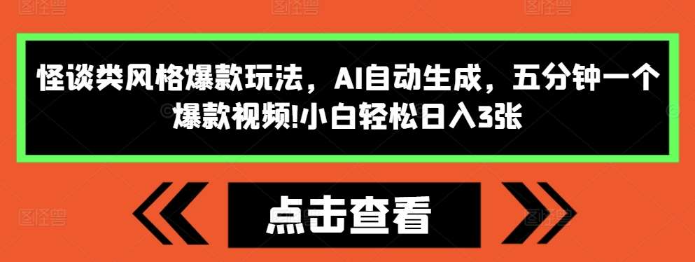 怪谈类风格爆款玩法，AI自动生成，五分钟一个爆款视频，小白轻松日入3张【揭秘】-赛德副业库
