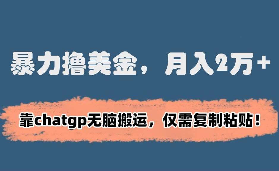 暴力撸美金，月入2万+！靠chatgp无脑搬运，仅需复制粘贴【揭秘】-赛德副业库