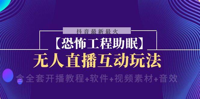 （8259期）抖音最新最火【恐怖工程助眠】无人直播互动玩法（含全套开播教程+软件+...-赛德副业库