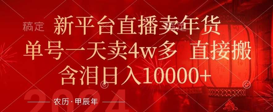 年末红利来了，新平台直播卖年货，单号一天卖4w多，话术场景直接搬，含泪日入1w+【揭秘】-赛德副业库