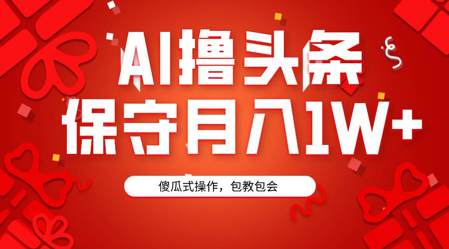 （9152期）AI撸头条3天必起号，傻瓜操作3分钟1条，复制粘贴月入1W+。-赛德副业库
