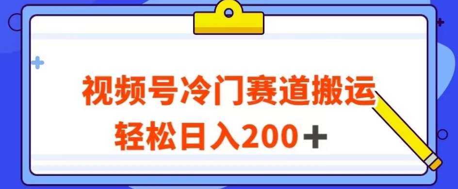 视频号最新冷门赛道搬运玩法，轻松日入200+【揭秘】-赛德副业库