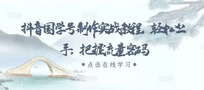 抖音国学号制作实战教程,轻松上手,把握流量密码-赛德副业库