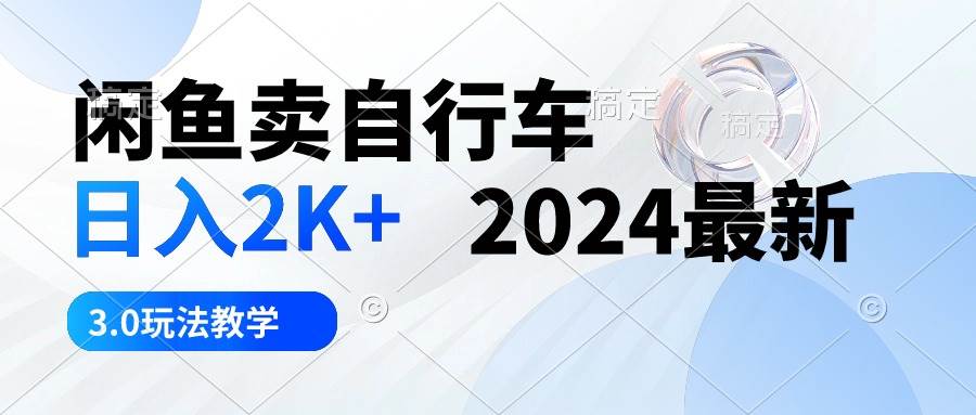 （10296期）闲鱼卖自行车 日入2K+ 2024最新 3.0玩法教学-赛德副业库