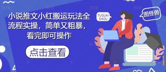 小说推文小红搬运玩法全流程实操,简单又粗暴,看完即可操作-赛德副业库