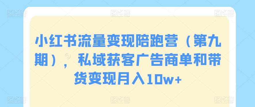 小红书流量变现陪跑营（第九期），私域获客广告商单和带货变现月入10w+-赛德副业库