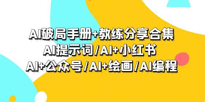 （9351期）AI破局手册+教练分享合集：AI提示词/AI+小红书 /AI+公众号/AI+绘画/AI编程-赛德副业库