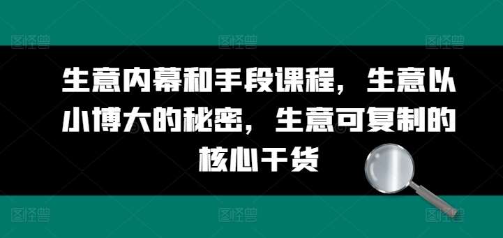 生意内幕和手段课程，生意以小博大的秘密，生意可复制的核心干货-赛德副业库