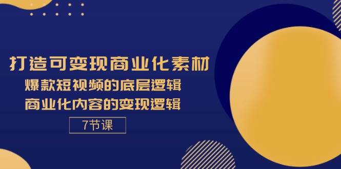 （11829期）打造可变现商业化素材，爆款短视频的底层逻辑，商业化内容的变现逻辑-7节-赛德副业库