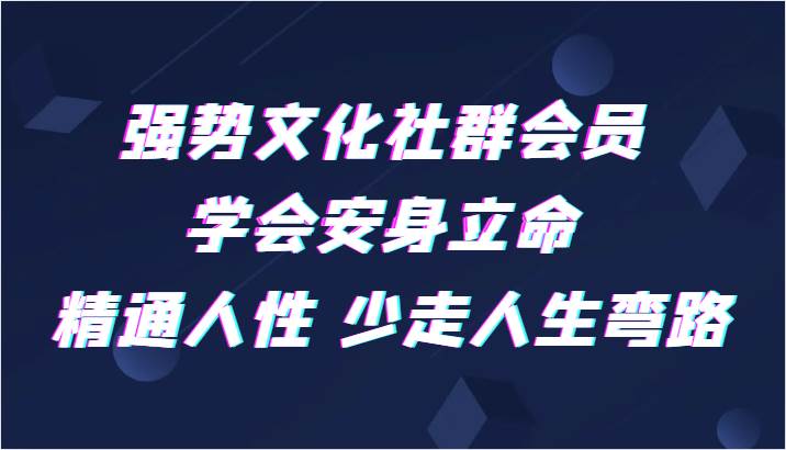强势文化社群会员 学会安身立命 精通人性 少走人生弯路-赛德副业库
