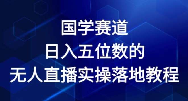 国学赛道-2024年日入五位数无人直播实操落地教程【揭秘】-赛德副业库