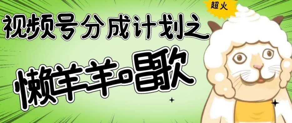 视频号分成计划之懒羊羊唱歌，羊村的羊唱歌号爆火，操作简单，收益轻松破千【揭秘】-赛德副业库