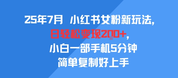 25年7月小红书女粉新玩法,公域转私域变现,日轻松变现2张+,5分钟简单复制好上手-赛德副业库