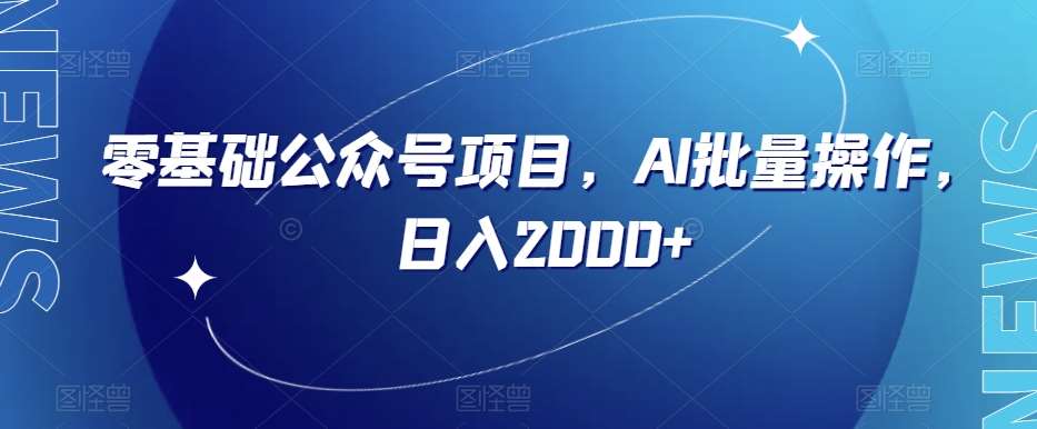 零基础公众号项目，AI批量操作，日入2000+【揭秘】-赛德副业库