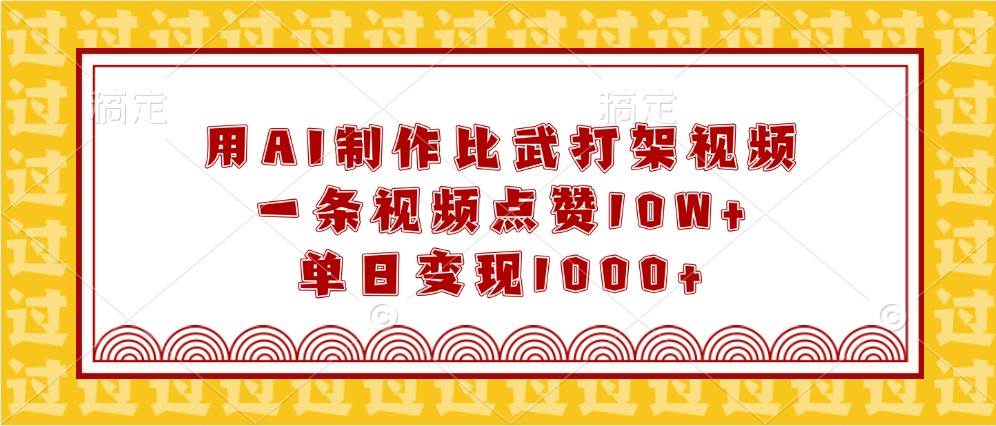 用AI制作比武打架视频，一条视频点赞10W+，单日变现1000+-赛德副业库
