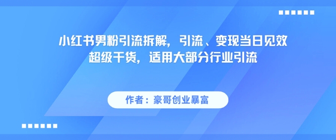 小红书男粉引流拆解，引流、变现当日见效超级干货，适用大部分行业引流-赛德副业库