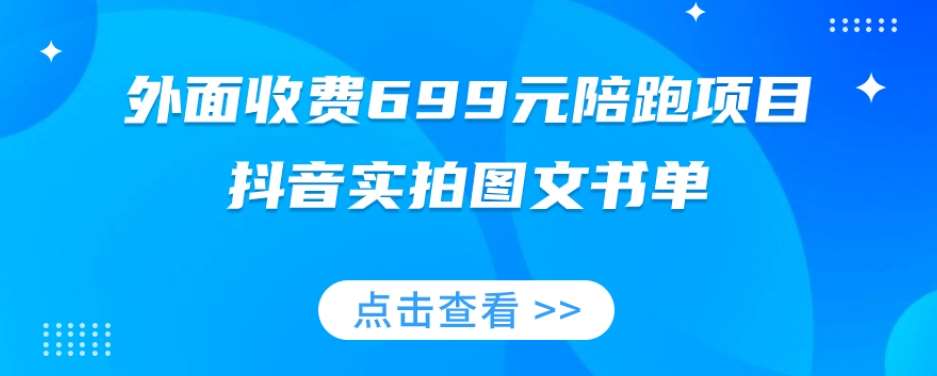 外面收费699元陪跑项目，抖音实拍图文书单，图文带货全攻略-赛德副业库