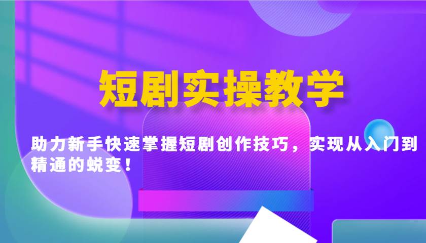 短剧实操教学，助力新手快速掌握短剧创作技巧，实现从入门到精通的蜕变！-赛德副业库