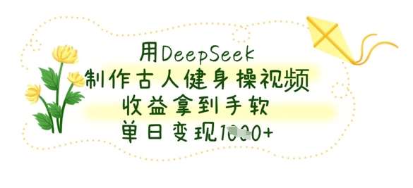 用DeepSeek制作古人健身操视频，收益拿到手软，单日变现数张-赛德副业库