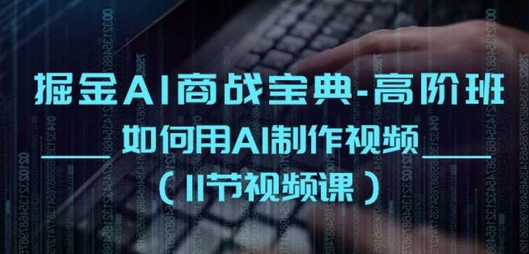 掘金AI商战宝典-高阶班：如何用AI制作视频(11节视频课)-赛德副业库