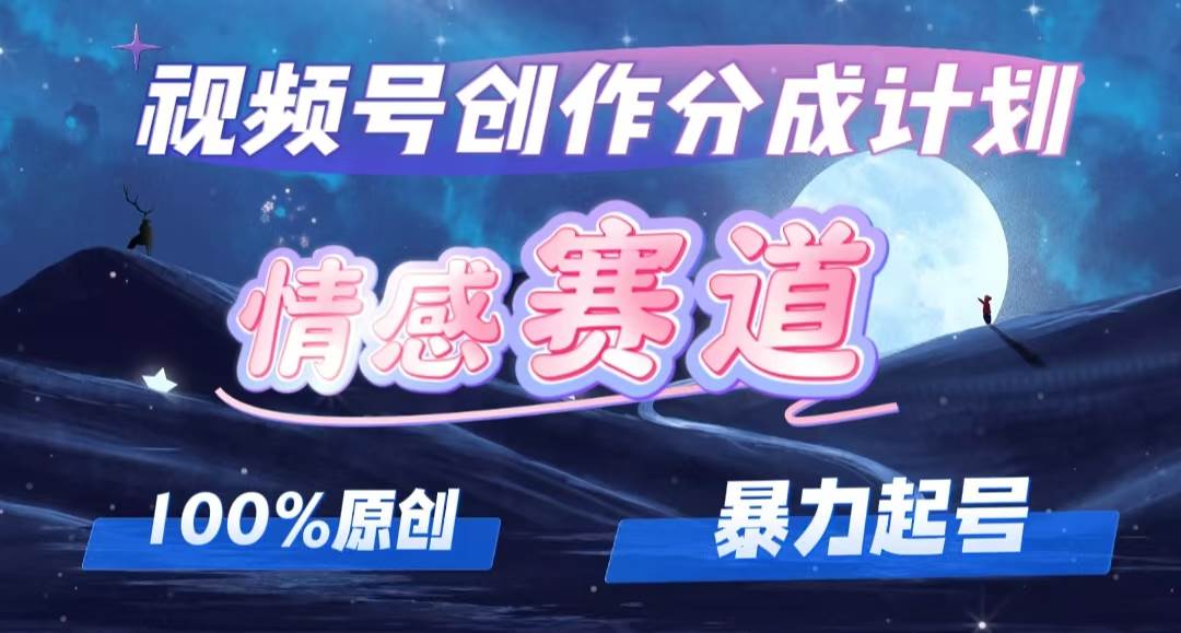 （12342期）详解视频号创作者分成项目之情感赛道，暴力起号，可同步多平台 (附素材)-赛德副业库