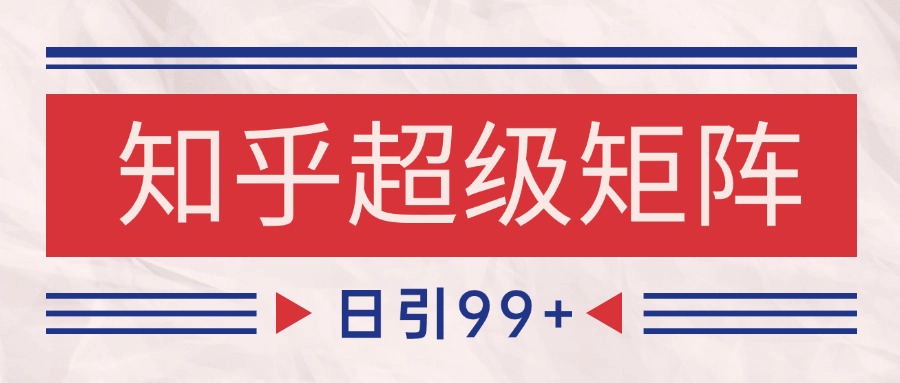 知乎超级矩阵玩法引流高质量精准粉SEO覆盖 日变现4000+-赛德副业库