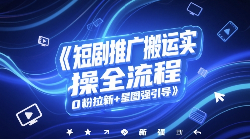 短剧推广搬运实操全流程，0粉拉新+星图强引导-赛德副业库