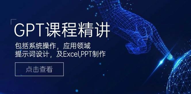 GPT课程精讲，包括系统操作，应用领域，提示词设计，及Excel，PPT制作-赛德副业库